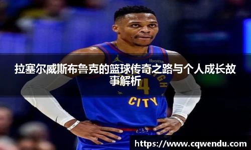 拉塞尔威斯布鲁克的篮球传奇之路与个人成长故事解析