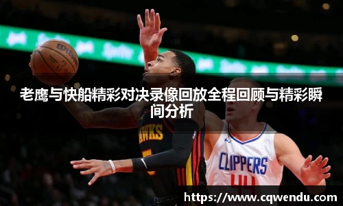 老鹰与快船精彩对决录像回放全程回顾与精彩瞬间分析