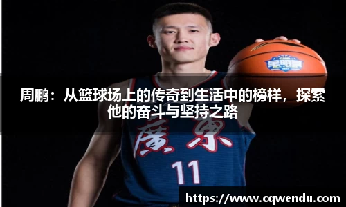 周鹏：从篮球场上的传奇到生活中的榜样，探索他的奋斗与坚持之路