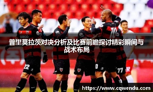 普里莫拉茨对决分析及比赛前瞻探讨精彩瞬间与战术布局