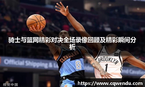 骑士与篮网精彩对决全场录像回顾及精彩瞬间分析