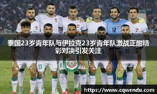 泰国23岁青年队与伊拉克23岁青年队激战正酣精彩对决引发关注