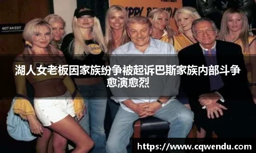 湖人女老板因家族纷争被起诉巴斯家族内部斗争愈演愈烈