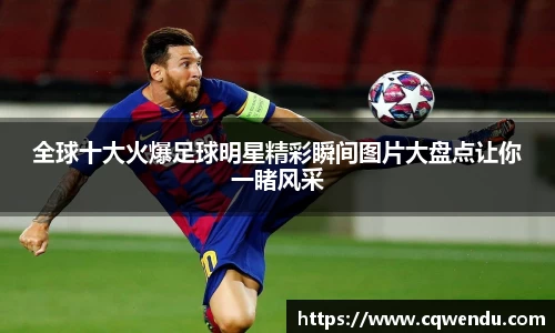 全球十大火爆足球明星精彩瞬间图片大盘点让你一睹风采