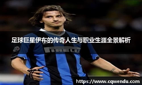 足球巨星伊布的传奇人生与职业生涯全景解析