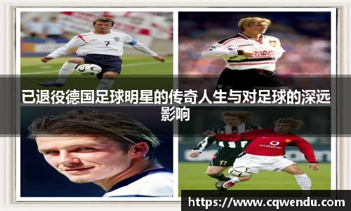 已退役德国足球明星的传奇人生与对足球的深远影响